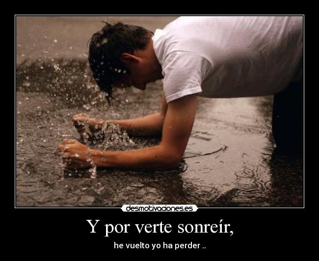 Y por verte sonreír, - he vuelto yo ha perder ..