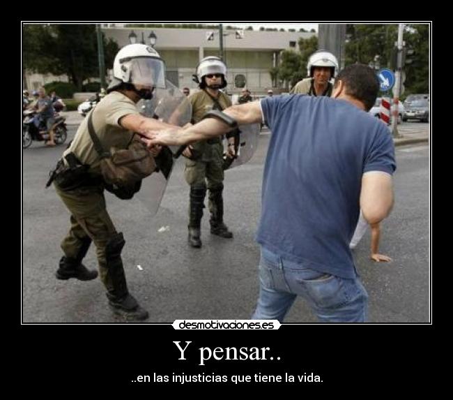 Y pensar.. - ..en las injusticias que tiene la vida.
