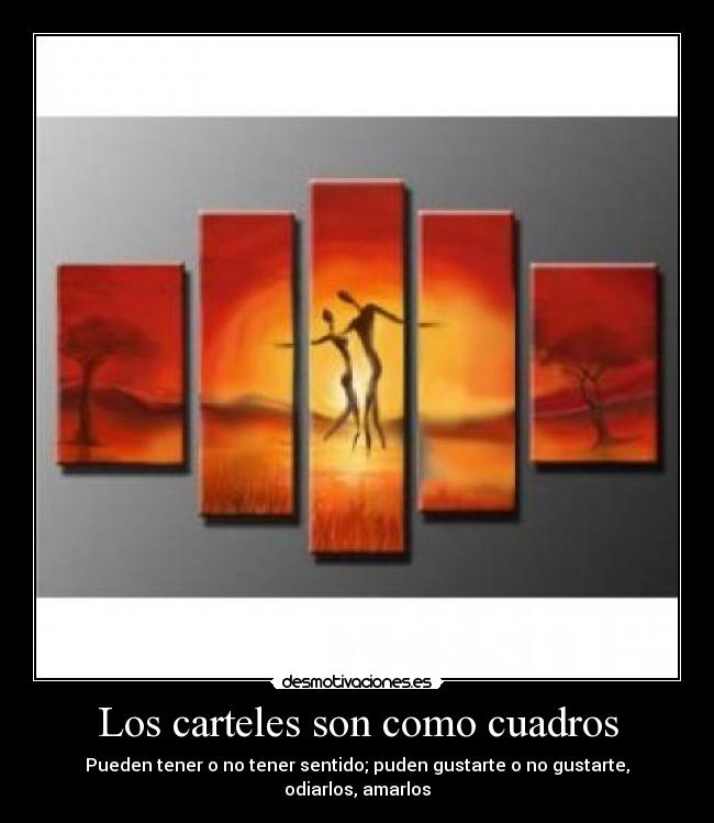 Los carteles son como cuadros - Pueden tener o no tener sentido; puden gustarte o no gustarte, odiarlos, amarlos