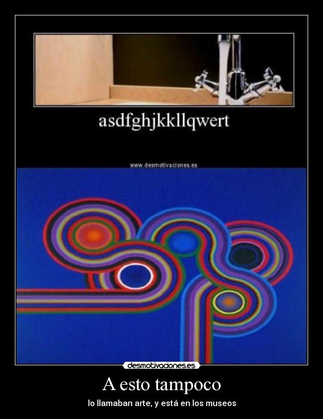A esto tampoco - lo llamaban arte, y está en los museos