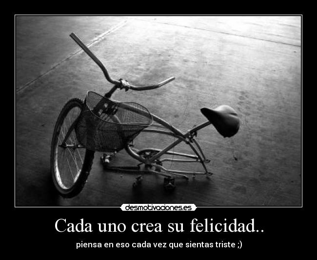 Cada uno crea su felicidad.. - piensa en eso cada vez que sientas triste ;)