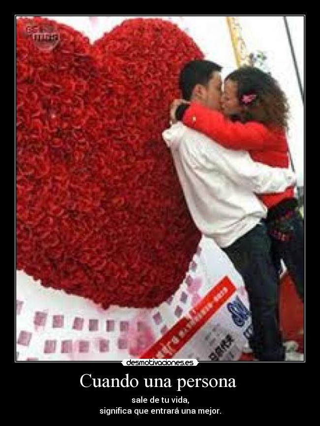Cuando una persona - sale de tu vida,
significa que entrará una mejor.
