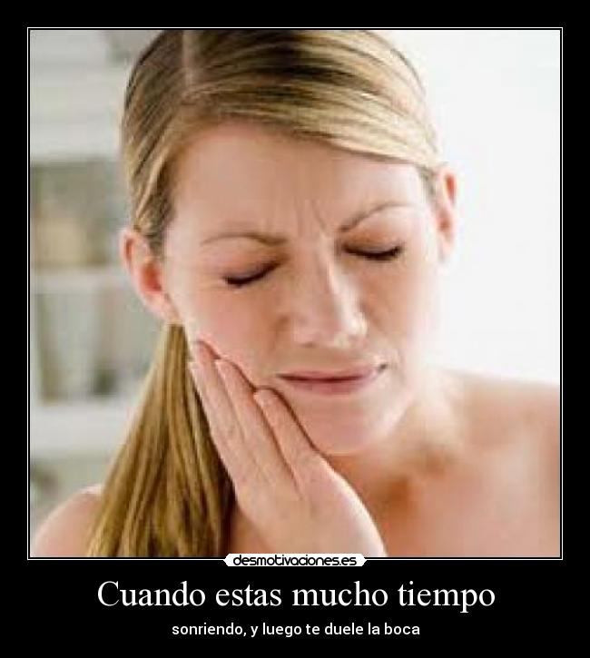 Cuando estas mucho tiempo - sonriendo, y luego te duele la boca