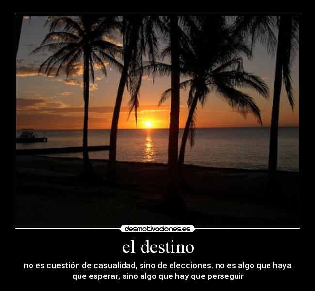 el destino - no es cuestión de casualidad, sino de elecciones. no es algo que haya
que esperar, sino algo que hay que perseguir
