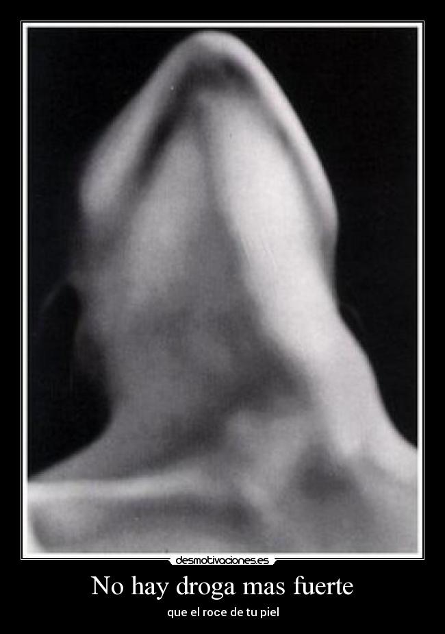 No hay droga mas fuerte - que el roce de tu piel