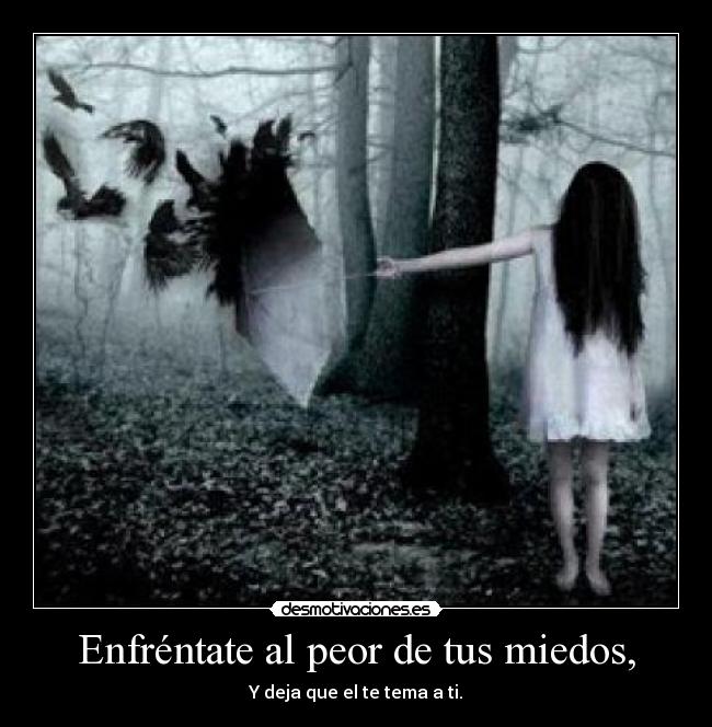 Enfréntate al peor de tus miedos, -
