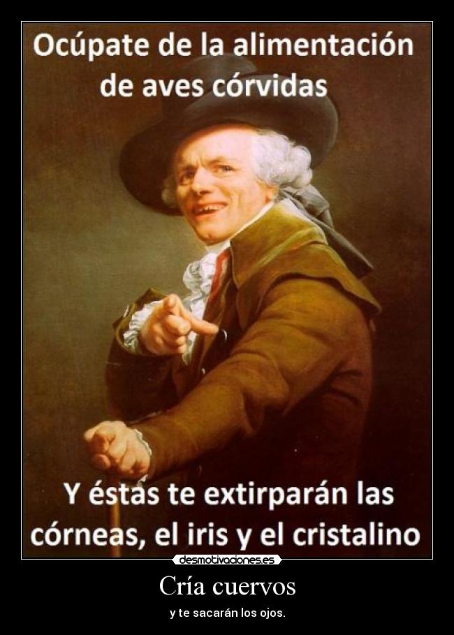 Cría cuervos - y te sacarán los ojos.
