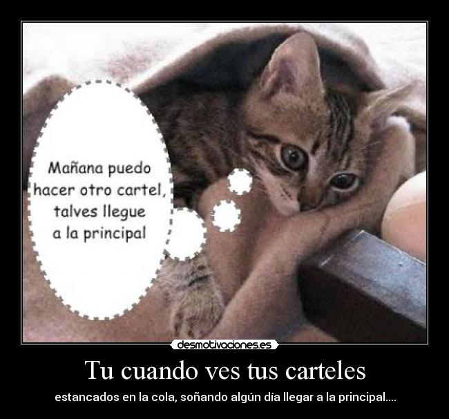 Tu cuando ves tus carteles - estancados en la cola, soñando algún día llegar a la principal....