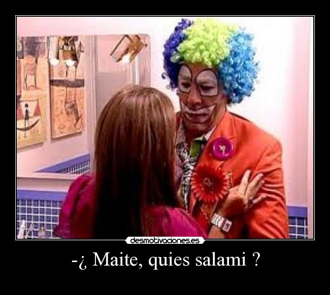 -¿ Maite, quies salami ? -