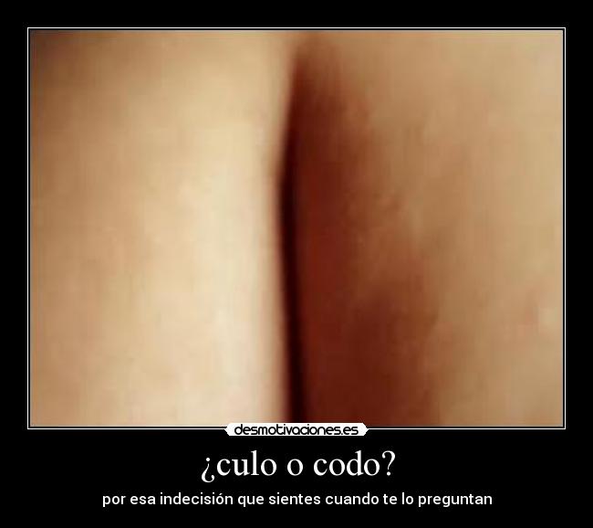 ¿culo o codo? - por esa indecisión que sientes cuando te lo preguntan