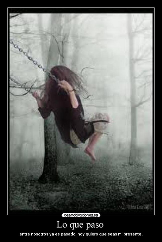 Lo que paso - entre nosotros ya es pasado, hoy quiero que seas mi presente .
