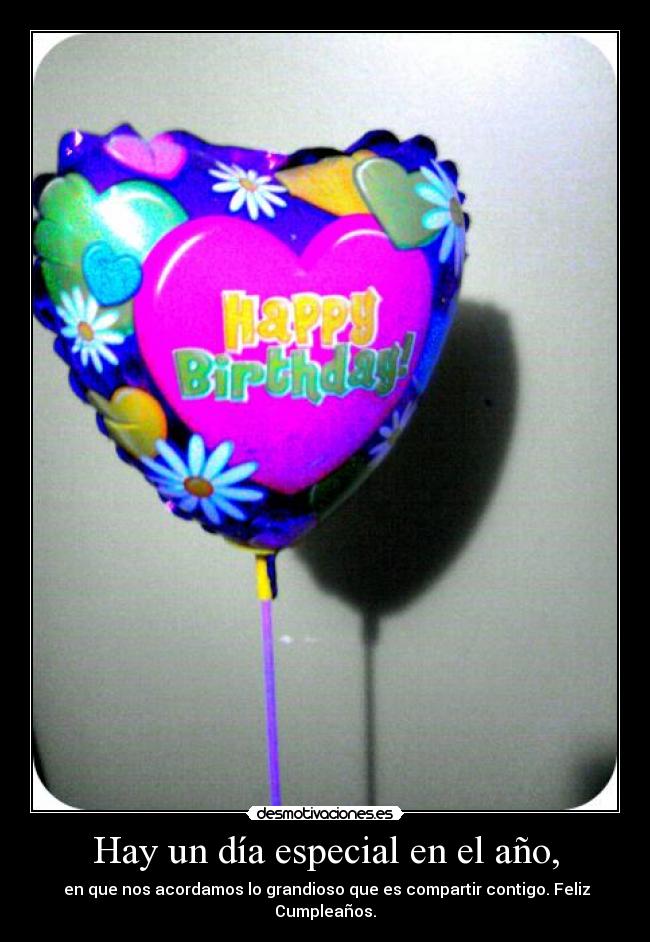 Hay un día especial en el año, -  en que nos acordamos lo grandioso que es compartir contigo. Feliz Cumpleaños.