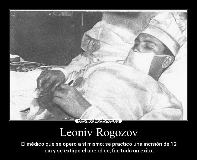 Leoniv Rogozov - El médico que se opero a sí mismo: se practico una incisión de 12
cm y se extirpo el apéndice, fue todo un éxito.