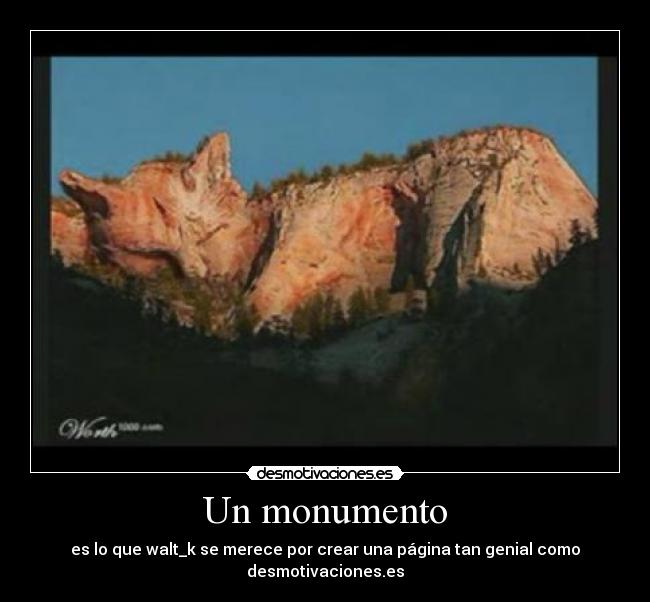 Un monumento - es lo que walt_k se merece por crear una página tan genial como desmotivaciones.es