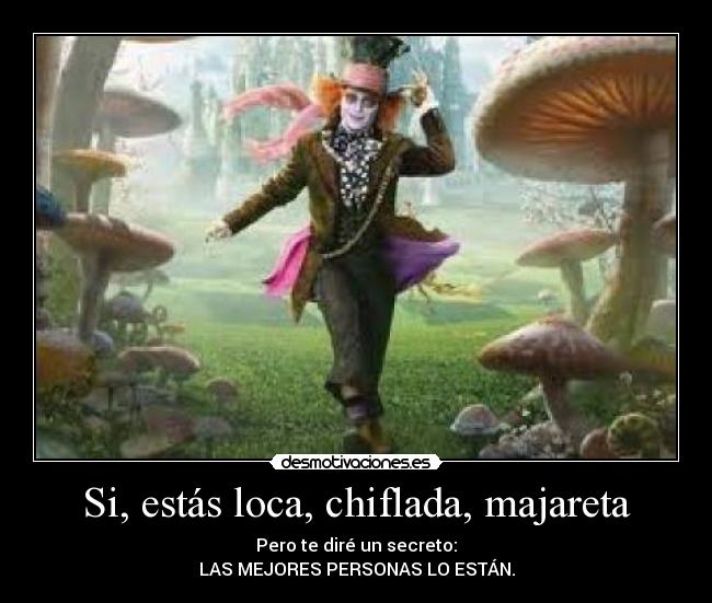 Si, estás loca, chiflada, majareta -