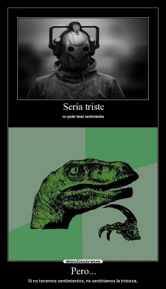 Pero... - Si no tenemos sentimientos, no sentiríamos la tristeza..