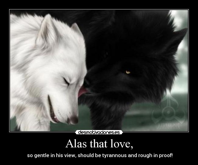 Alas that love, -