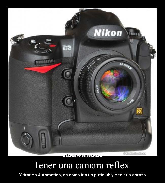 Tener una camara reflex  - Y tirar en Automatico, es como ir a un puticlub y pedir un abrazo