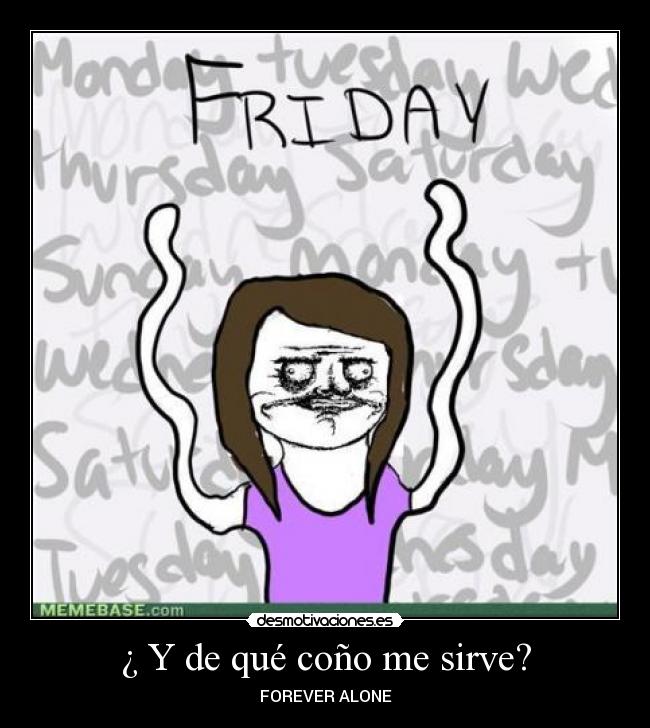 ¿ Y de qué coño me sirve? - FOREVER ALONE