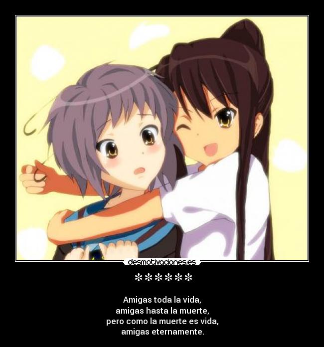 ****** - Amigas toda la vida,
amigas hasta la muerte,
pero como la muerte es vida,
amigas eternamente.