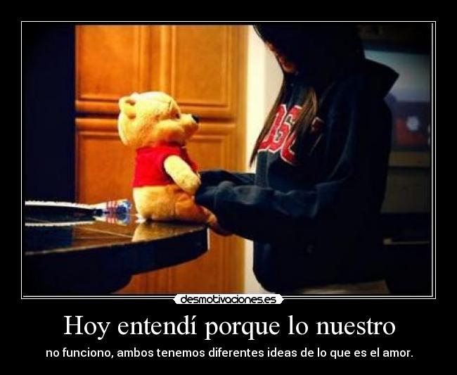 Hoy entendí porque lo nuestro - no funciono, ambos tenemos diferentes ideas de lo que es el amor.