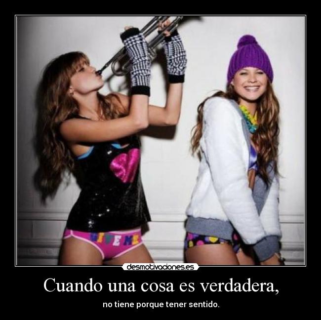 Cuando una cosa es verdadera, - no tiene porque tener sentido.