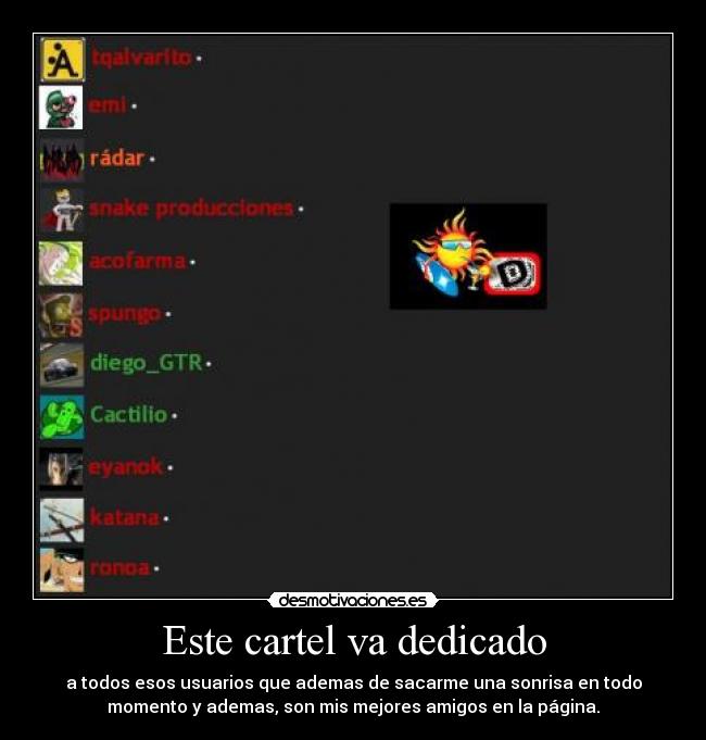 Este cartel va dedicado - a todos esos usuarios que ademas de sacarme una sonrisa en todo
momento y ademas, son mis mejores amigos en la página.