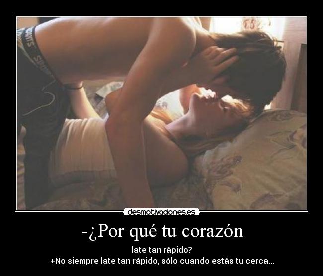-¿Por qué tu corazón - late tan rápido?
+No siempre late tan rápido, sólo cuando estás tu cerca...