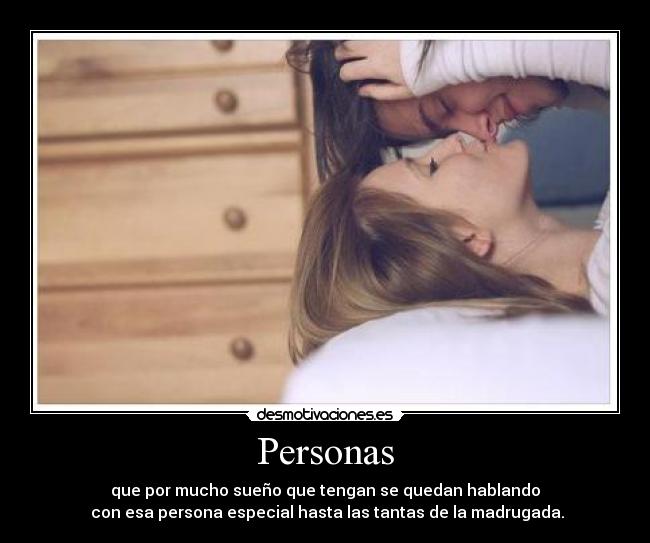 Personas - que por mucho sueño que tengan se quedan hablando
con esa persona especial hasta las tantas de la madrugada.