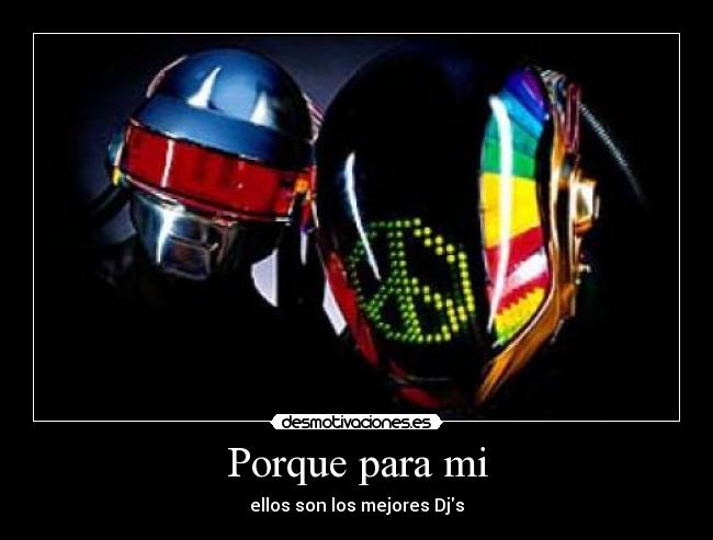 Porque para mi - ellos son los mejores Djs
