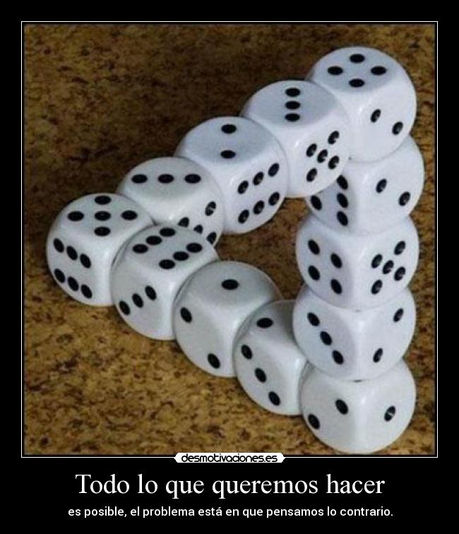Todo lo que queremos hacer - es posible, el problema está en que pensamos lo contrario.