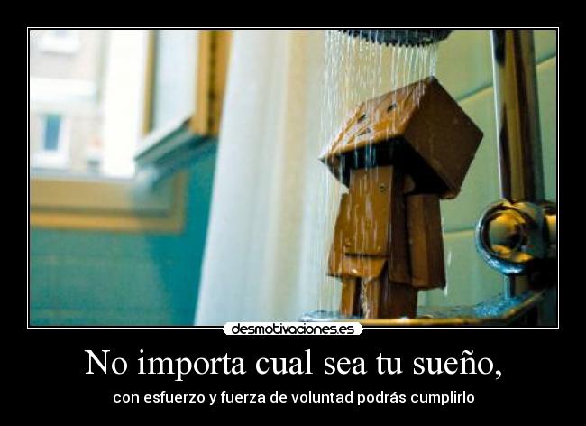 No importa cual sea tu sueño, - con esfuerzo y fuerza de voluntad podrás cumplirlo