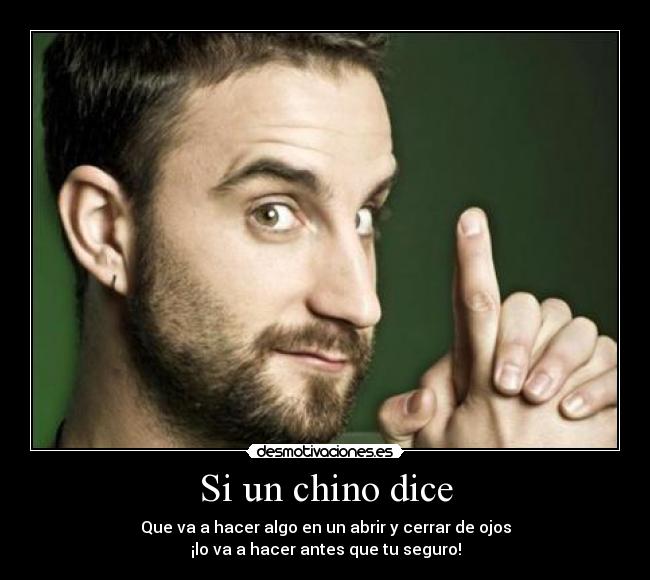 Si un chino dice - Que va a hacer algo en un abrir y cerrar de ojos
¡lo va a hacer antes que tu seguro!