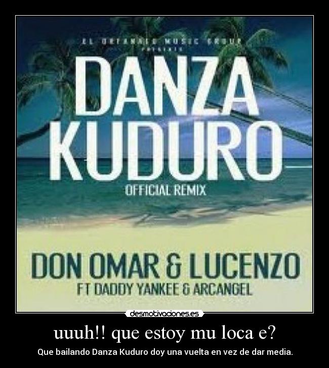 uuuh!! que estoy mu loca e? - Que bailando Danza Kuduro doy una vuelta en vez de dar media.