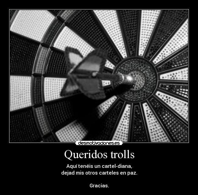 Queridos trolls - Aquí tenéis un cartel-diana,
dejad mis otros carteles en paz.

Gracias.