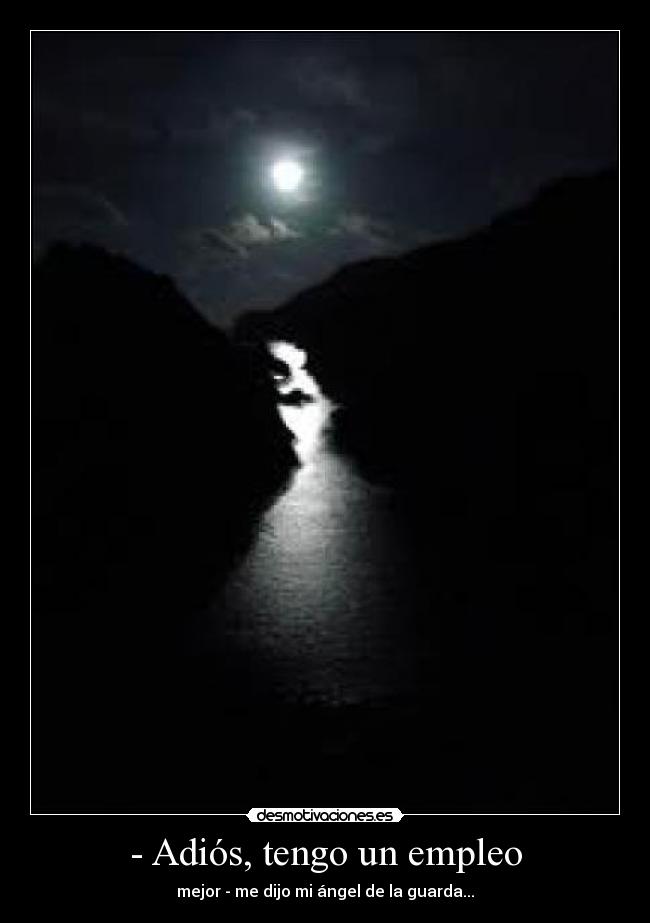 - Adiós, tengo un empleo - mejor - me dijo mi ángel de la guarda...
