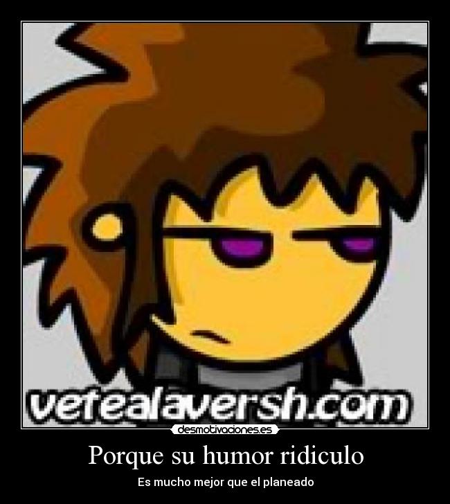 Porque su humor ridiculo - Es mucho mejor que el planeado