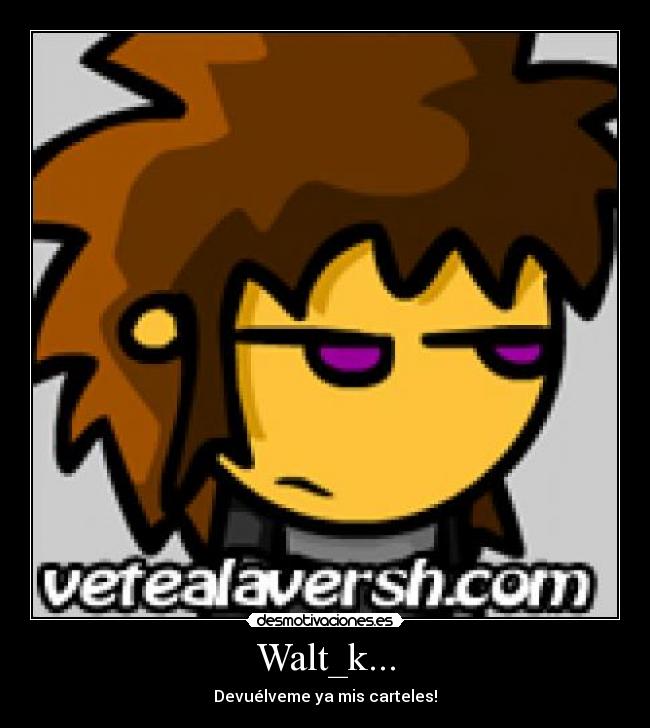 Walt_k... - Devuélveme ya mis carteles!