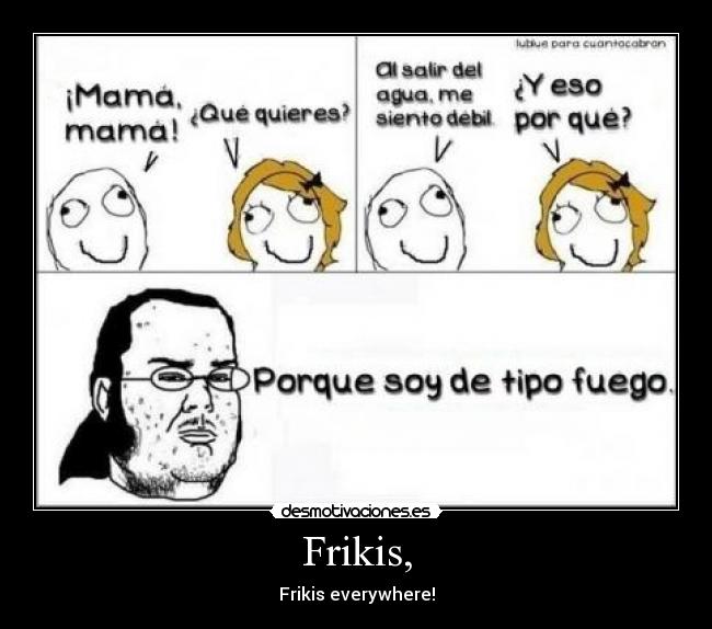 Frikis, - Frikis everywhere!