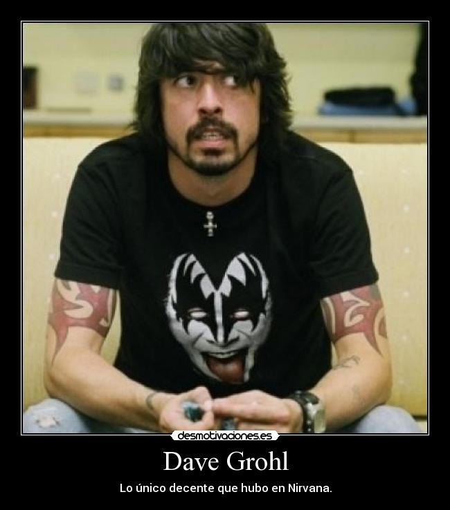 Dave Grohl - Lo único decente que hubo en Nirvana.