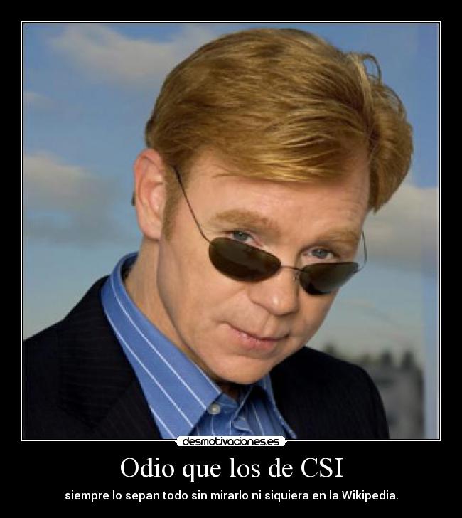 Odio que los de CSI - siempre lo sepan todo sin mirarlo ni siquiera en la Wikipedia.