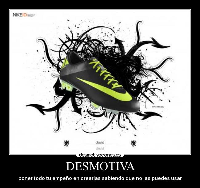 DESMOTIVA - poner todo tu empeño en crearlas sabiendo que no las puedes usar