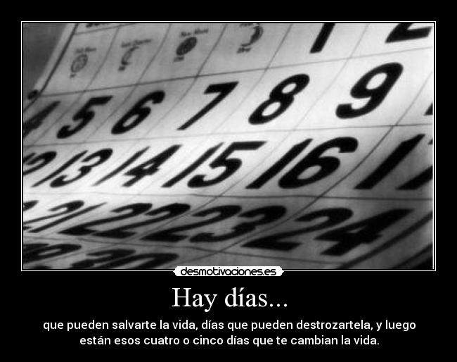 Hay días... - que pueden salvarte la vida, días que pueden destrozartela, y luego
están esos cuatro o cinco días que te cambian la vida.