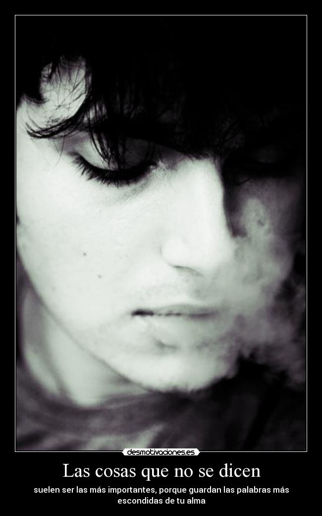 Las cosas que no se dicen - suelen ser las más importantes, porque guardan las palabras más
escondidas de tu alma