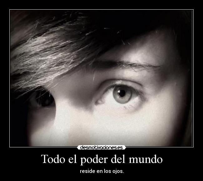 Todo el poder del mundo - reside en los ojos.