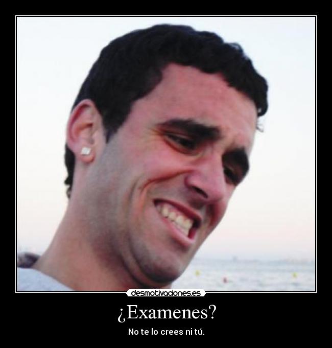 ¿Examenes? - No te lo crees ni tú.