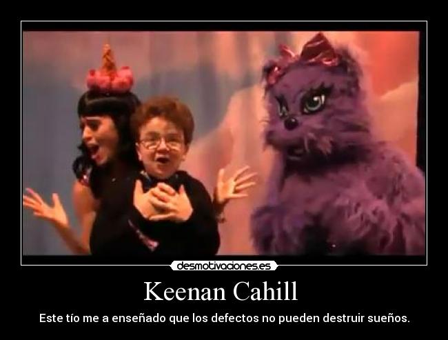 Keenan Cahill  - Este tío me a enseñado que los defectos no pueden destruir sueños.