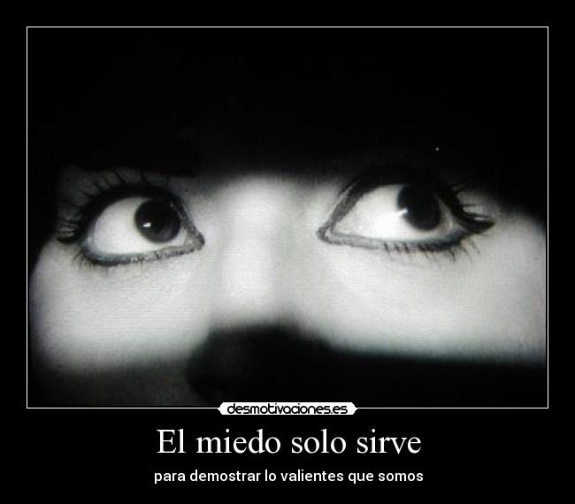 El miedo solo sirve - para demostrar lo valientes que somos