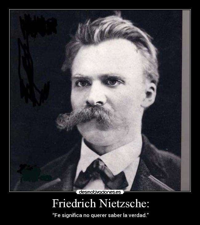 Friedrich Nietzsche: -  “Fe significa no querer saber la verdad.”