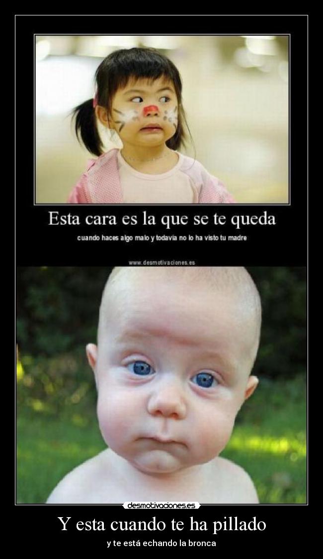 Y esta cuando te ha pillado - y te está echando la bronca